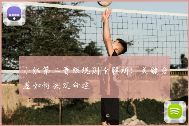 小组第二晋级规则全解析：关键分差如何决定命运