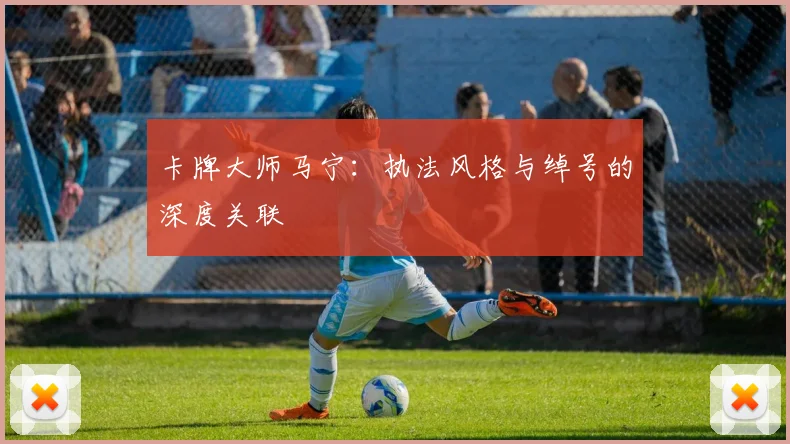 卡牌大师马宁：执法风格与绰号的深度关联