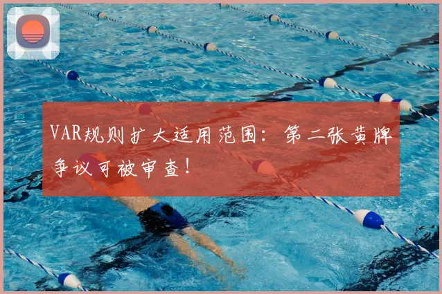 VAR规则扩大适用范围：第二张黄牌争议可被审查！