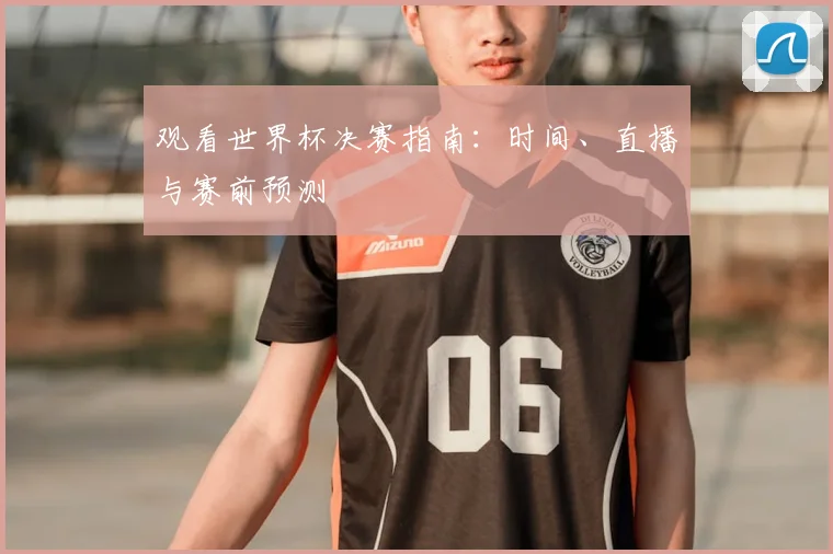 观看世界杯决赛指南：时间、直播与赛前预测