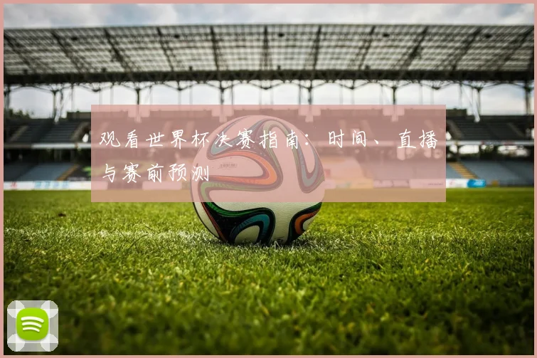 观看世界杯决赛指南：时间、直播与赛前预测