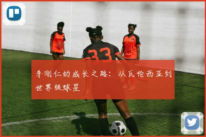 李刚仁的成长之路：从瓦伦西亚到世界级球星