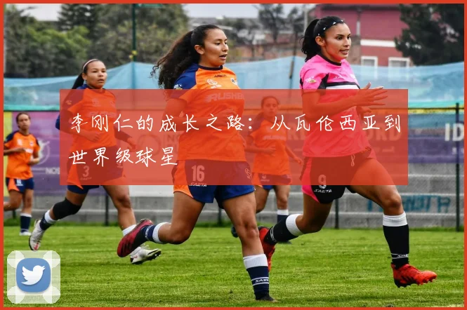 李刚仁的成长之路：从瓦伦西亚到世界级球星