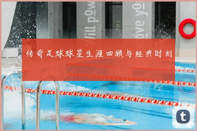 传奇足球球星生涯回顾与经典时刻