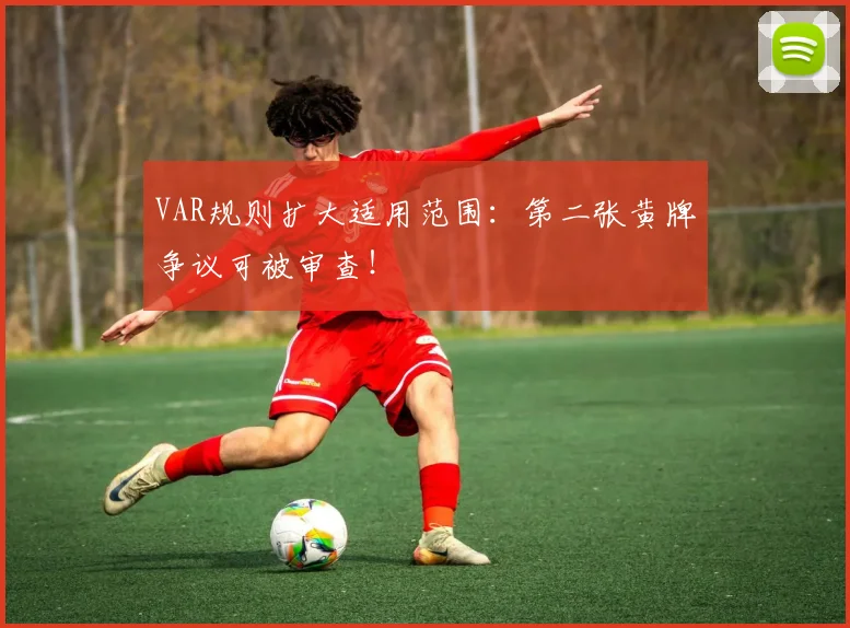 VAR规则扩大适用范围：第二张黄牌争议可被审查！