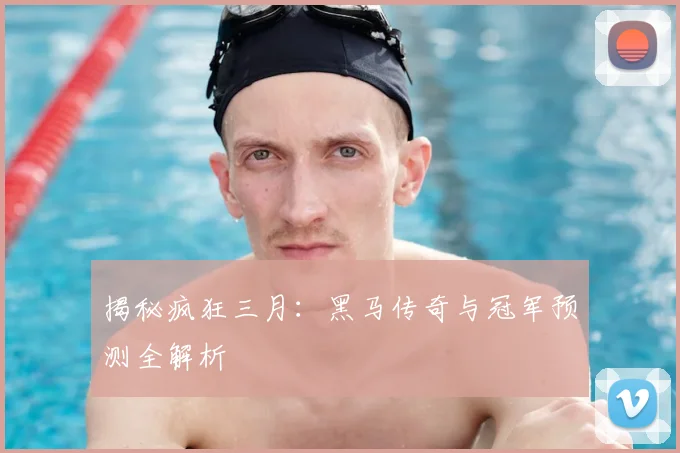 揭秘疯狂三月：黑马传奇与冠军预测全解析